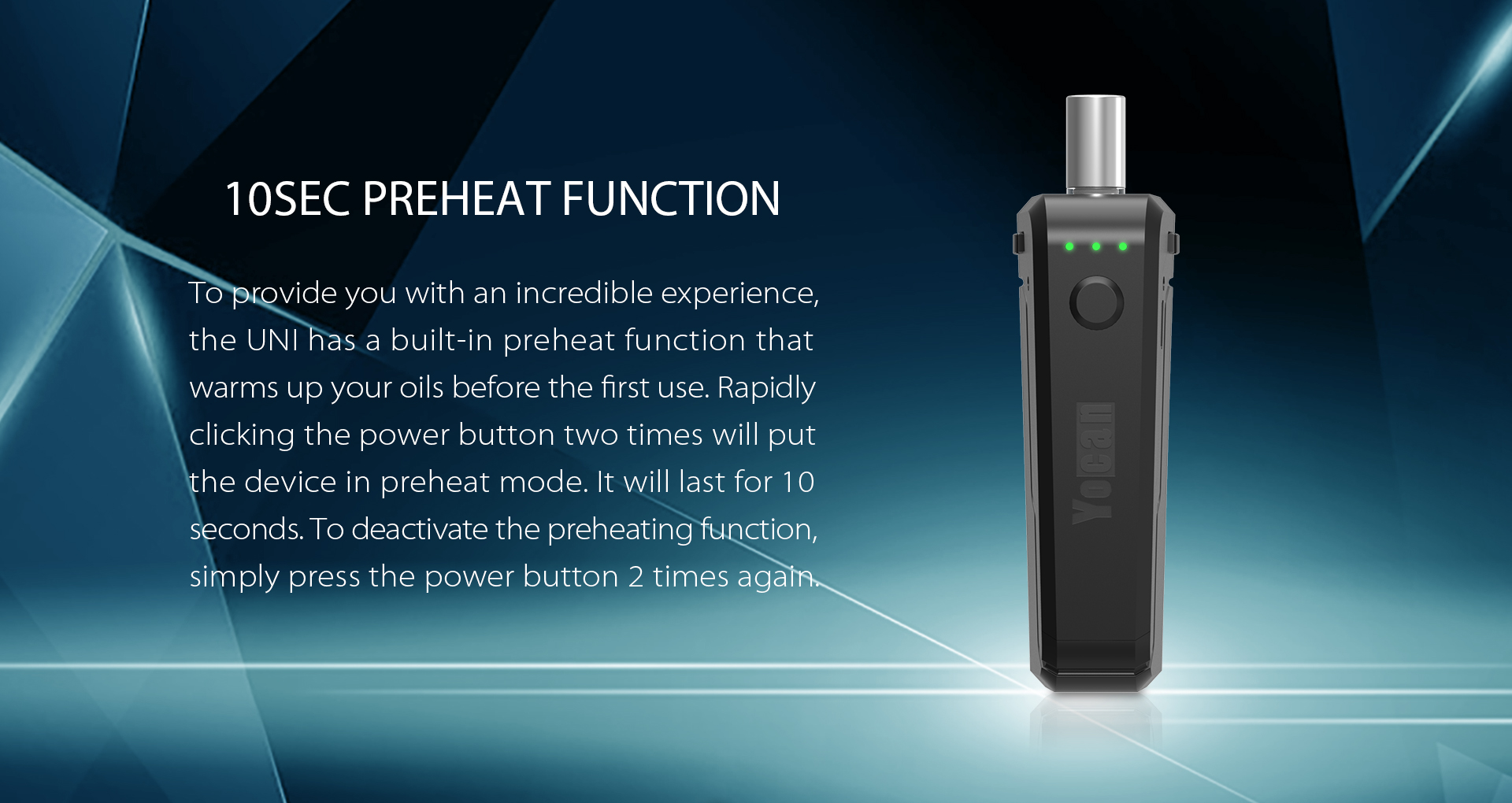 Yocan UNI has a built-in preheat function that warms up your oils before the first use.